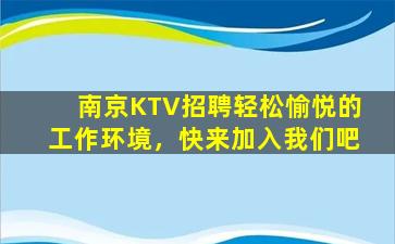 南京KTV招聘轻松愉悦的工作环境，快来加入我们吧